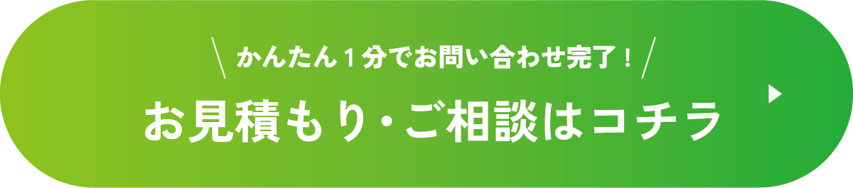 かんたん1分でお問い合わせ完了！ お見積もり・ご相談はコチラ