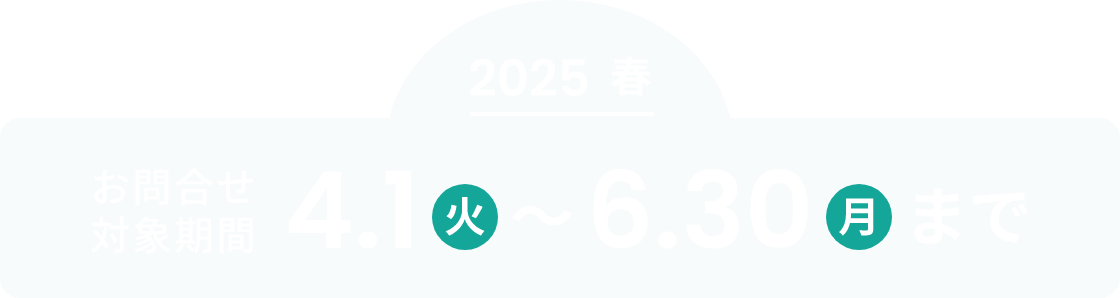 2025春お問合せ対象期間4月1日(火)～6月30日(月)