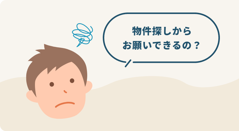 物件探しからお願いできるの？