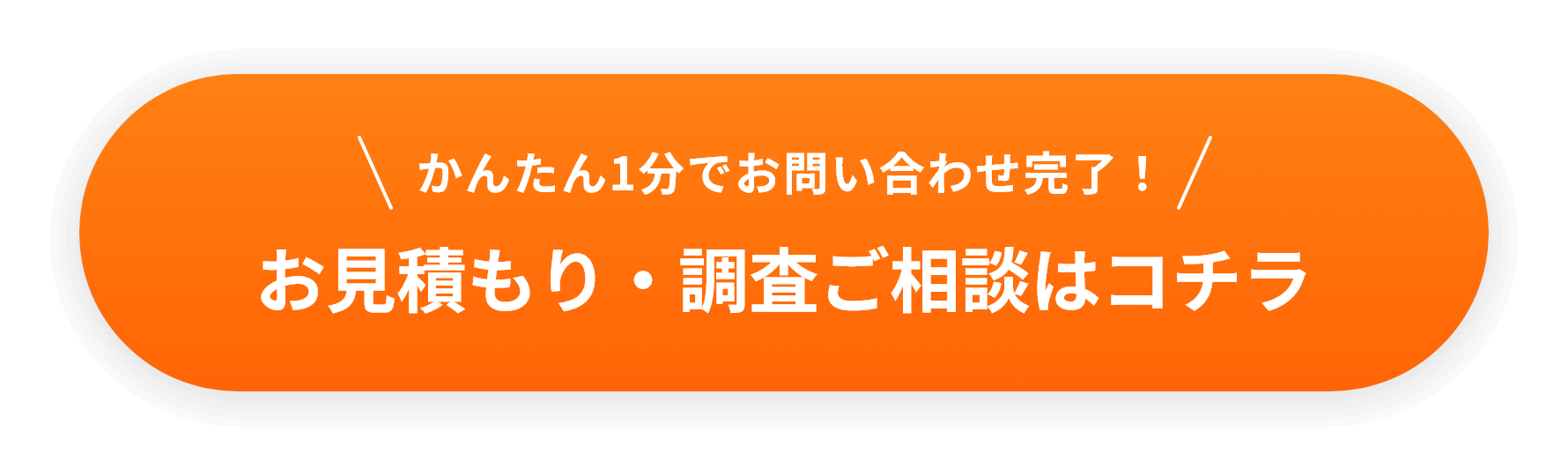 かんたん1分でお問い合わせ完了！お見積もり・調査ご相談はコチラ